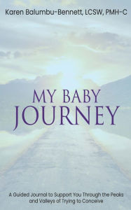 Title: My Baby Journey - A Guided Journal to Support You Through The Peaks And Valleys Of Trying To Conceive, Author: Karen Balumbu-Bennett