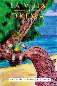 Title: La Vida De Okewa: La Historia Del Primer Robot Costeño, Author: Manuel A Ovalle