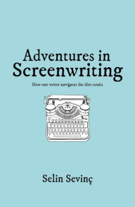 Title: Adventures in Screenwriting: How One Writer Navigates the Dire Straits, Author: Selin Sevinc