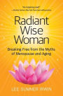 Radiant Wise Woman: Breaking Free from the Myths of Menopause and Aging