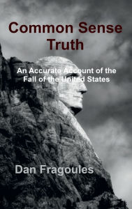 Title: Common Sense Truth: An Accurate Account of the Fall of the United States, Author: Dan Fragoules