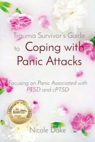 Title: Trauma Survivor's Guide to Coping with Panic Attacks: Focusing on Panic Associated with PTSD and cPTSD, Author: Nicole Dake