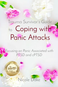 Title: Trauma Survivor's Guide to Coping with Panic Attacks: Focusing on Panic Associated with PTSD and cPTSD, Author: Nicole Dake