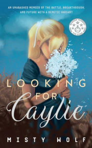 Title: Looking for Caylie: An Unabashed Memoir of the Battle, Breakthrough, and Future with a Genetic Variant, Author: Misty Wolf