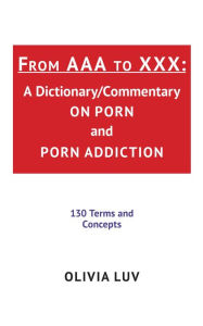 Title: From AAA to XXX: A Dictionary/Commentary on Porn and Porn Addiction, Author: Olivia Luv