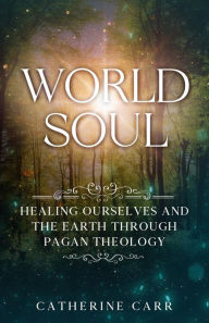 Title: World Soul: Healing Ourselves and the Earth Through Pagan Theology, Author: Catherine Carr