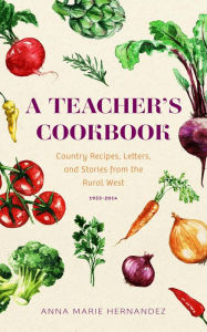 Title: A TEACHER'S COOKBOOK: Country Recipes, Letters, and Stories from the Rural West, Author: Anna Marie Hernandez
