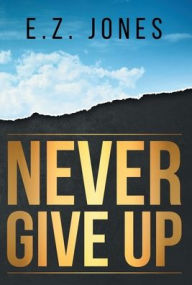 Title: Never Give Up, Author: E Z Jones