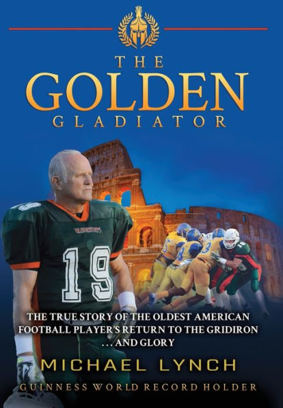 the Golden Gladiator: True Story of Oldest American Football Player's Return to Gridiron... and Glory