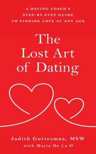 Title: The Lost Art of Dating: A Dating Coach's Step-by-Step Guide to Finding Love at Any Age, Author: Judith Gottesman