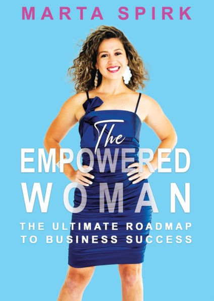 The Empowered Woman: The Ultimate Roadmap to Business Success