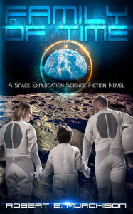 Title: A Family of Time: A Space Exploration Science Fiction Novel, Author: Robert E Murchison