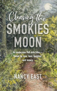 Title: Chasing the Smokies Moon: An Audacious 948 Mile Hike - Fueled by Love, Loss, Laughter, and Lunacy, Author: Nancy East