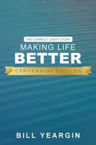 Title: Making Life Better (Centennial Edition): The Correct Craft Story, Author: Bill Yeargin