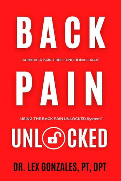 Back Pain Unlocked: Achieve a Pain-Free Functional Back Using the Back Pain Unlocked System