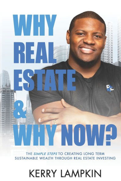 Why Real Estate & Why Now?: The Simple Steps to Creating Long Term Sustainable Wealth Through Real Estate Investing