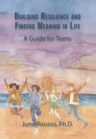 Title: Building Resilience and Finding Meaning in Life: A Guide for Teens, Author: June Rousso