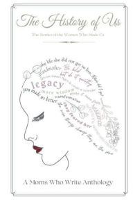 Title: The History of Us: Stories of the Women Who Made Us, Author: Moms Who Write