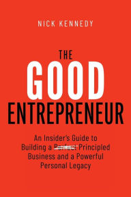 Download english books free pdf The Good Entrepreneur: An Insider's Guide to Building a Principled Business and a Powerful Personal Legacy by  (English Edition)