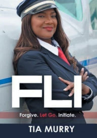 Title: FLI: Forgive. Let Go. Initiate:, Author: Dr. Tia Murry