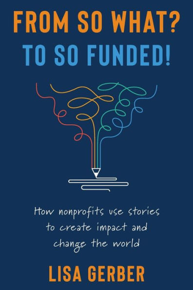 From So What? to So Funded!: How nonprofits use stories to create impact and change the world