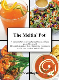 Title: The Meltin' Pot: A combination of flavors from different cultures around the world. 50+ creative recipes that utilize simple ingredients to give your cooking a new spin!, Author: Carolyn Hoyte