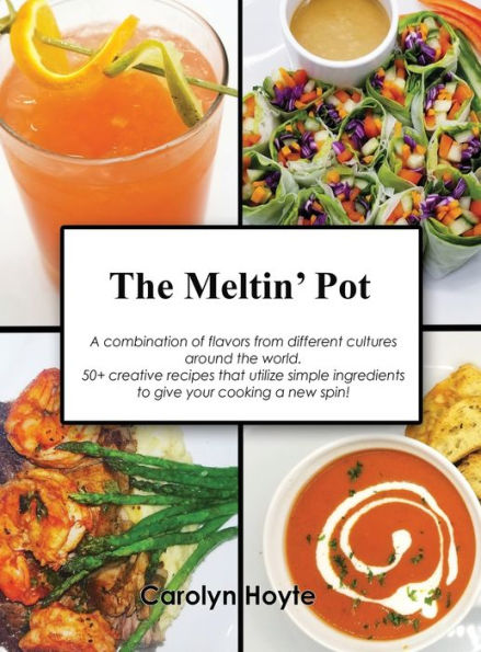 The Meltin' Pot: A combination of flavors from different cultures around the world. 50+ creative recipes that utilize simple ingredients to give your cooking a new spin!