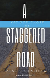 Title: A Staggered Road: Yet God Chose Me, Author: Rene Chandler