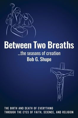 Between Two Breaths, the seasons of creation: The Birth and Death of Everything Through the Eyes of Science, Faith, and Religion