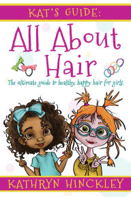 Title: Kat's Guide All About Hair: The Ultimate Guide to Healthy, Happy Hair for Girls, Author: kathryn hinckley