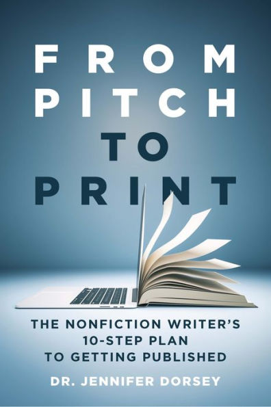 From Pitch to Print: The Nonfiction Writer's 10-Step Plan Getting Published