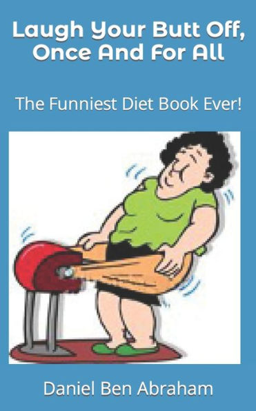 Laugh Your Butt Off, Once And For All: The Funniest Diet Book Ever!