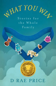 Title: What You Win: Stories for the Whole Family, Author: D Rae Price