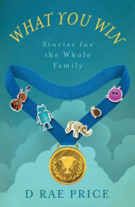 Title: What You Win: Stories for the Whole Family, Author: D Rae Price