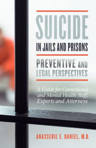 Title: Suicide in Jails and Prisons Preventive and Legal Perspectives: A Guide for Correctional and Mental Health Staff, Experts, and Attorneys, Author: MD Anasseril Daniel