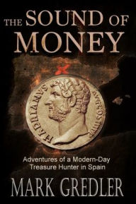Title: The Sound of Money: Adventures of a Modern-Day Treasure Hunter in Spain, Author: Mark Gredler