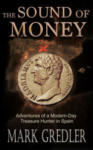 Title: The Sound of Money: Adventures of a Modern-Day Treasure Hunter in Spain, Author: Mark Gredler