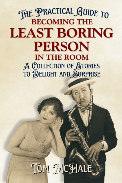 The Practical Guide to Becoming the Least Boring Person in the Room: A Collection of Stories to Delight and Surprise