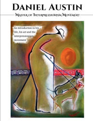 Title: DANIEL AUSTIN - MASTER OF INTERPRESSIONISM MOVEMENT: A book about his Life, his Art, and Interpressionism Movement, Author: Daniel Austin