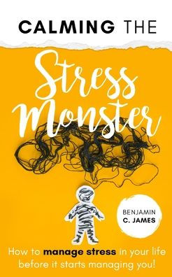Calming the stress Monster: How to manage your life before it starts managing you!