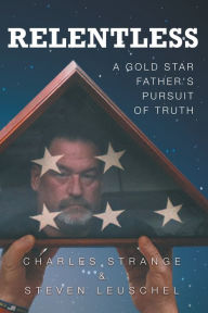 Title: Relentless: A Gold Star Father's Pursuit of Truth, Author: Charles W Strange