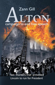 Title: ALTON - campaign to end free speech: Two murders that provoked Lincoln to run for President, Author: Zann Gill