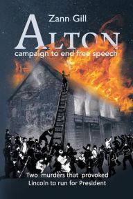 Title: ALTON - campaign to end free speech: Two murders that provoked Lincoln to run for President, Author: Zann Gill
