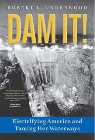 Download online books pdf Dam It!: Electrifying America and Taming Her Waterways English version by Robert L. Underwood, Robert L. Underwood 