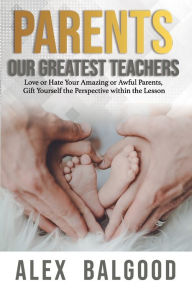 Title: Parents: Our Greatest Teachers, Author: Alex Balgood