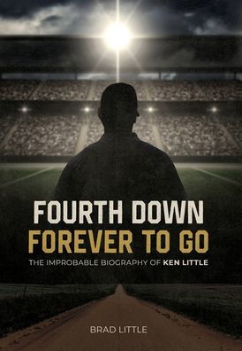 Fourth Down, Forever to Go: The Improbable Biography of Ken Little