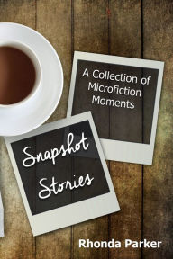 Title: Snapshot Stories: A Collection of Microfiction Moments, Author: Rhonda Parker