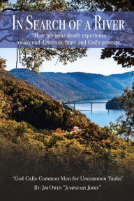 Title: In Search Of A River: How my near-death experience awakened direction, hope and God's promise. God Calls common men for uncommon tasks., Author: Jim Owen