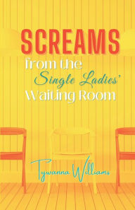 Title: Screams from the Single Ladies' Waiting Room, Author: Tywanna Williams