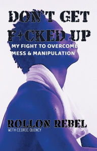 Title: Don't Get F+cked Up: My Fight To Overcome Mess & Manipulation, Author: Rollon Rebel